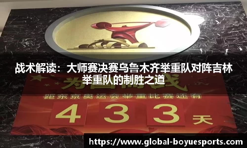 战术解读：大师赛决赛乌鲁木齐举重队对阵吉林举重队的制胜之道