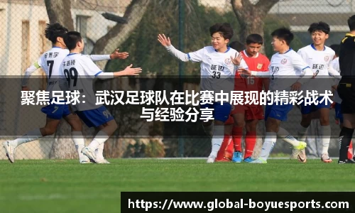聚焦足球：武汉足球队在比赛中展现的精彩战术与经验分享